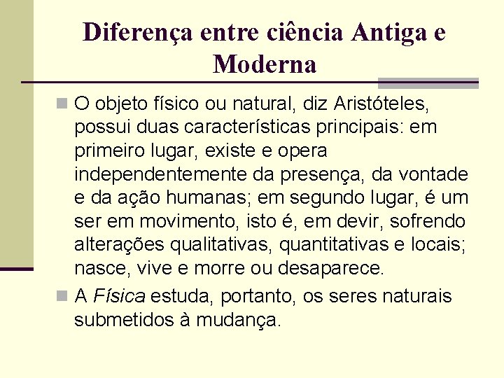 Diferença entre ciência Antiga e Moderna n O objeto físico ou natural, diz Aristóteles,