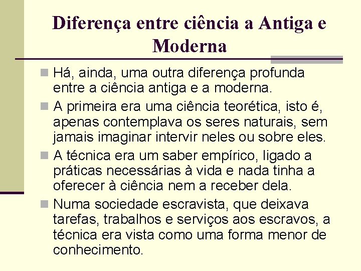 Diferença entre ciência a Antiga e Moderna n Há, ainda, uma outra diferença profunda