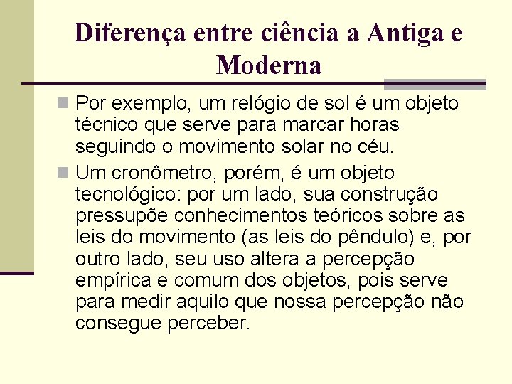 Diferença entre ciência a Antiga e Moderna n Por exemplo, um relógio de sol