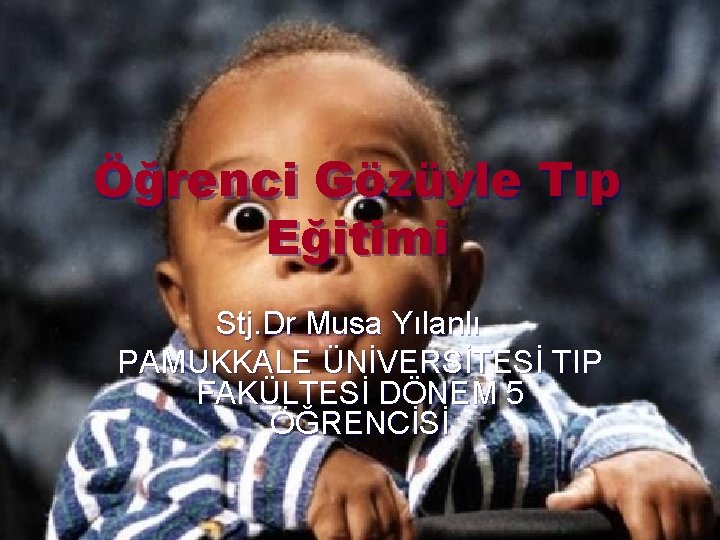 Öğrenci Gözüyle Tıp Eğitimi Stj. Dr Musa Yılanlı PAMUKKALE ÜNİVERSİTESİ TIP FAKÜLTESİ DÖNEM 5 Öğrenci Gözüyle Tıp Eğitimi Stj. Dr Musa Yılanlı PAMUKKALE ÜNİVERSİTESİ TIP FAKÜLTESİ DÖNEM 5