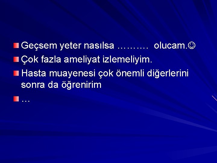 Geçsem yeter nasılsa ………. olucam. Çok fazla ameliyat izlemeliyim. Hasta muayenesi çok önemli diğerlerini Geçsem yeter nasılsa ………. olucam. Çok fazla ameliyat izlemeliyim. Hasta muayenesi çok önemli diğerlerini