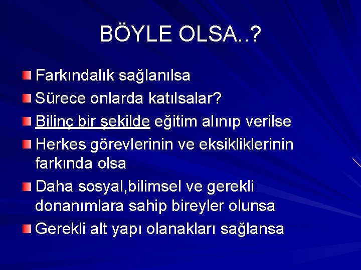BÖYLE OLSA. . ? Farkındalık sağlanılsa Sürece onlarda katılsalar? Bilinç bir şekilde eğitim alınıp BÖYLE OLSA. . ? Farkındalık sağlanılsa Sürece onlarda katılsalar? Bilinç bir şekilde eğitim alınıp