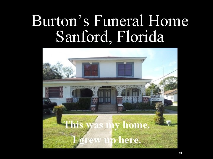 Burton’s Funeral Home Sanford, Florida This was my home. I grew up here. 14 Burton’s Funeral Home Sanford, Florida This was my home. I grew up here. 14
