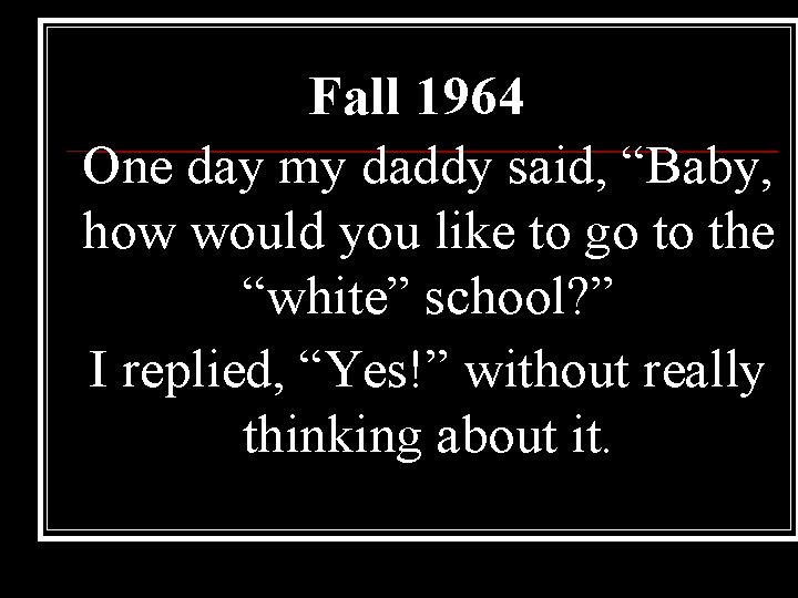 Fall 1964 One day my daddy said, “Baby, how would you like to go Fall 1964 One day my daddy said, “Baby, how would you like to go