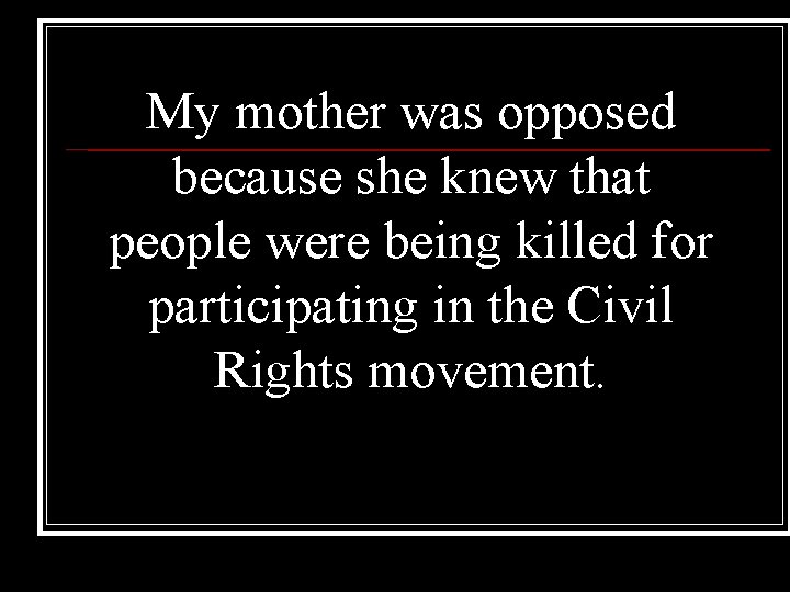 My mother was opposed because she knew that people were being killed for participating My mother was opposed because she knew that people were being killed for participating