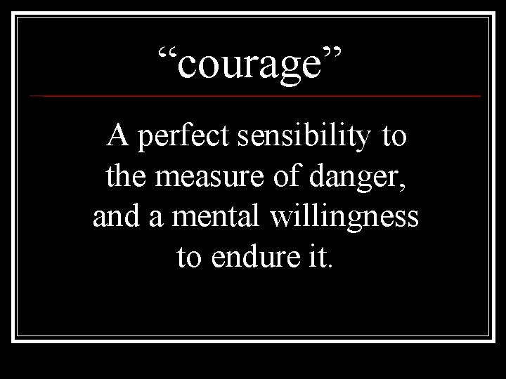“courage” A perfect sensibility to the measure of danger, and a mental willingness to “courage” A perfect sensibility to the measure of danger, and a mental willingness to