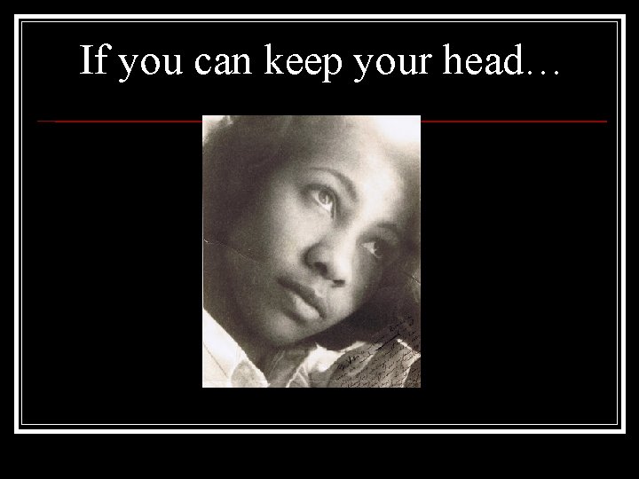 If you can keep your head… If you can keep your head…