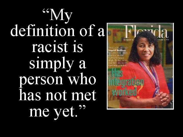 “My definition of a racist is simply a person who has not me yet. “My definition of a racist is simply a person who has not me yet.