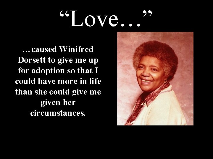 “Love…” …caused Winifred Dorsett to give me up for adoption so that I could “Love…” …caused Winifred Dorsett to give me up for adoption so that I could
