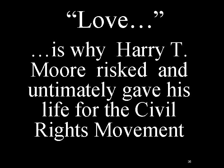 “Love…” …is why Harry T. Moore risked and untimately gave his life for the “Love…” …is why Harry T. Moore risked and untimately gave his life for the