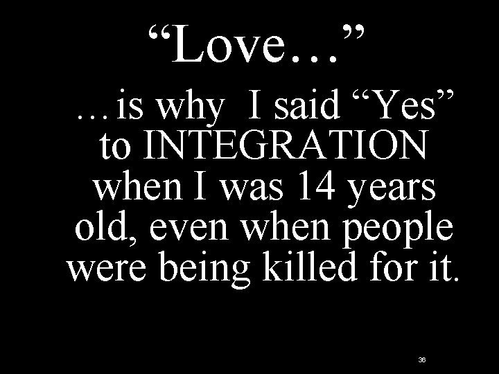 “Love…” …is why I said “Yes” to INTEGRATION when I was 14 years old, “Love…” …is why I said “Yes” to INTEGRATION when I was 14 years old,