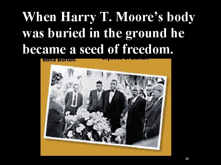 When Harry T. Moore’s body was buried in the ground he became a seed. When Harry T. Moore’s body was buried in the ground he became a seed.