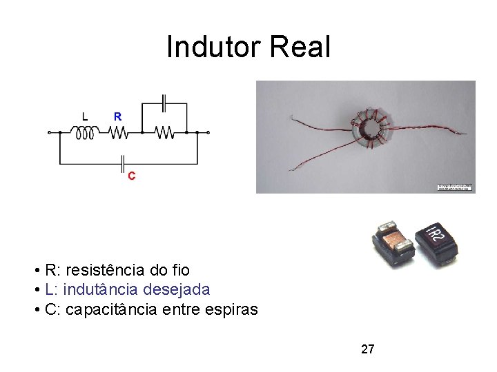 Indutor Real • R: resistência do fio • L: indutância desejada • C: capacitância
