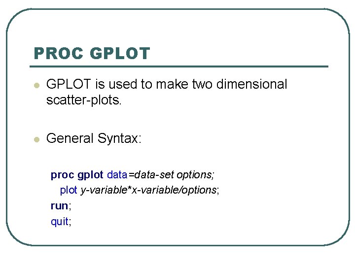 PROC GPLOT l GPLOT is used to make two dimensional scatter-plots. l General Syntax: PROC GPLOT l GPLOT is used to make two dimensional scatter-plots. l General Syntax: