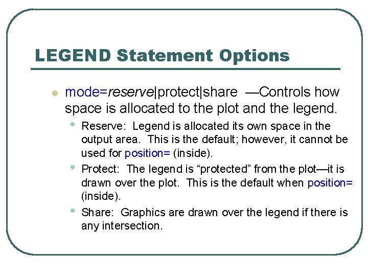 LEGEND Statement Options l mode=reserve|protect|share —Controls how space is allocated to the plot and LEGEND Statement Options l mode=reserve|protect|share —Controls how space is allocated to the plot and
