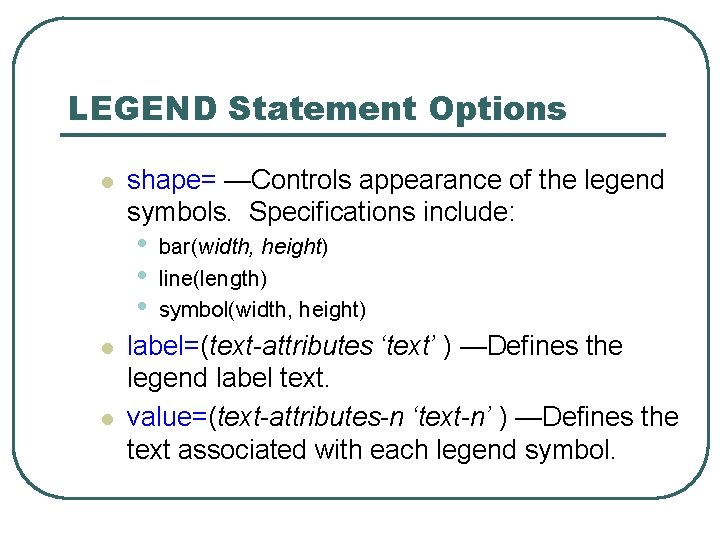 LEGEND Statement Options l shape= —Controls appearance of the legend symbols. Specifications include: • LEGEND Statement Options l shape= —Controls appearance of the legend symbols. Specifications include: •
