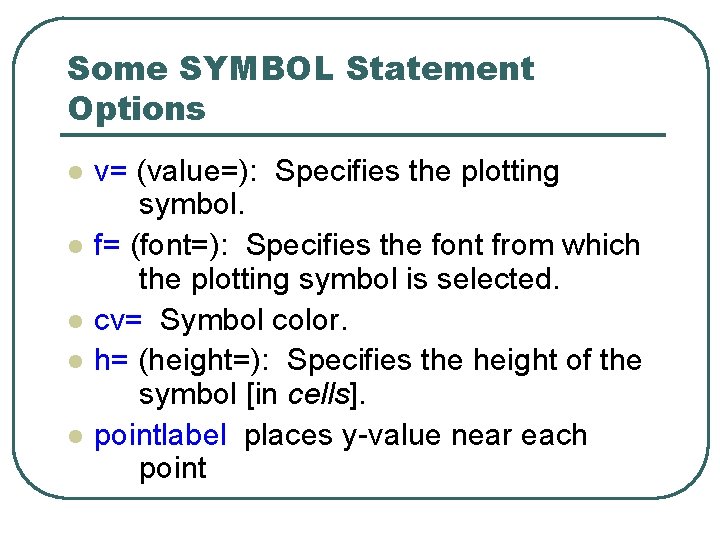 Some SYMBOL Statement Options l l l v= (value=): Specifies the plotting symbol. f= Some SYMBOL Statement Options l l l v= (value=): Specifies the plotting symbol. f=