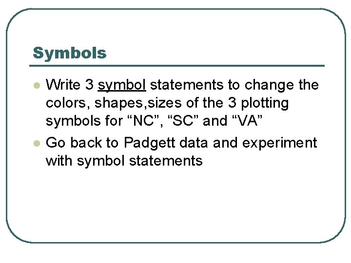 Symbols l l Write 3 symbol statements to change the colors, shapes, sizes of Symbols l l Write 3 symbol statements to change the colors, shapes, sizes of