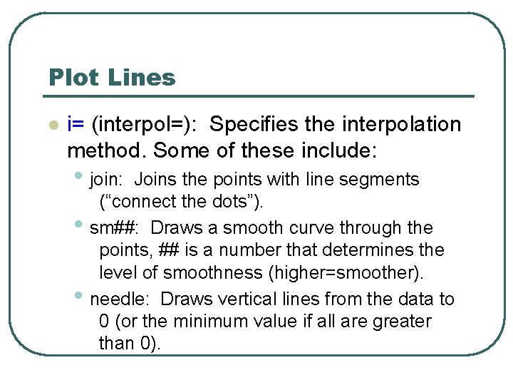 Plot Lines l i= (interpol=): Specifies the interpolation method. Some of these include: • Plot Lines l i= (interpol=): Specifies the interpolation method. Some of these include: •