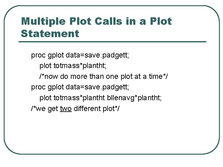 Multiple Plot Calls in a Plot Statement proc gplot data=save. padgett; plot totmass*plantht; /*now Multiple Plot Calls in a Plot Statement proc gplot data=save. padgett; plot totmass*plantht; /*now