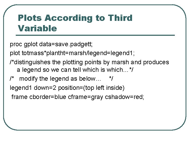 Plots According to Third Variable proc gplot data=save. padgett; plot totmass*plantht=marsh/legend=legend 1; /*distinguishes the Plots According to Third Variable proc gplot data=save. padgett; plot totmass*plantht=marsh/legend=legend 1; /*distinguishes the
