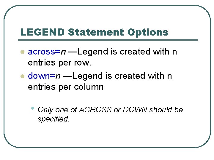 LEGEND Statement Options l l across=n —Legend is created with n entries per row. LEGEND Statement Options l l across=n —Legend is created with n entries per row.