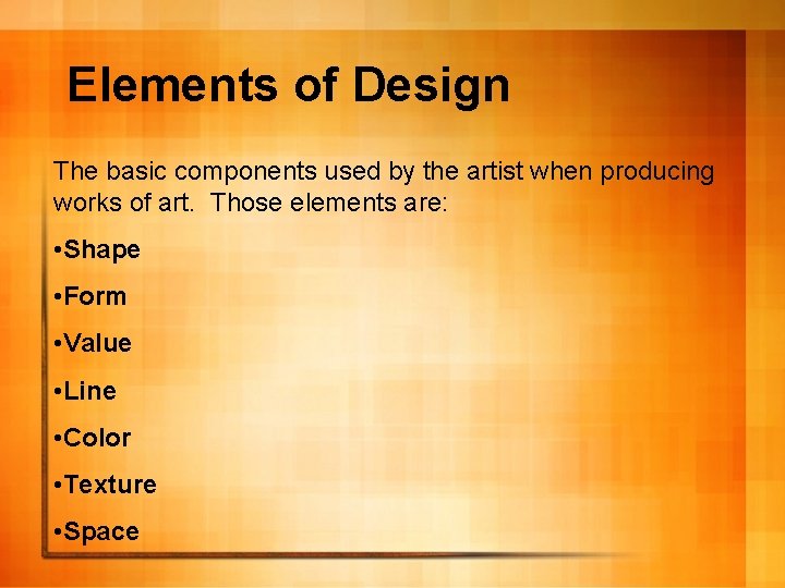 Elements of Design The basic components used by the artist when producing works of