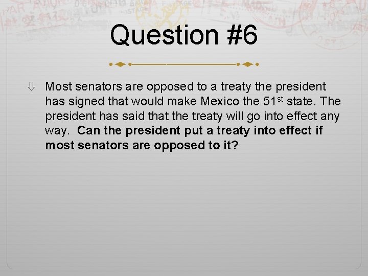 Question #6 Most senators are opposed to a treaty the president has signed that