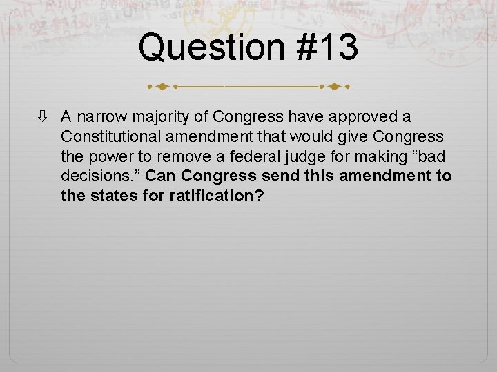 Question #13 A narrow majority of Congress have approved a Constitutional amendment that would