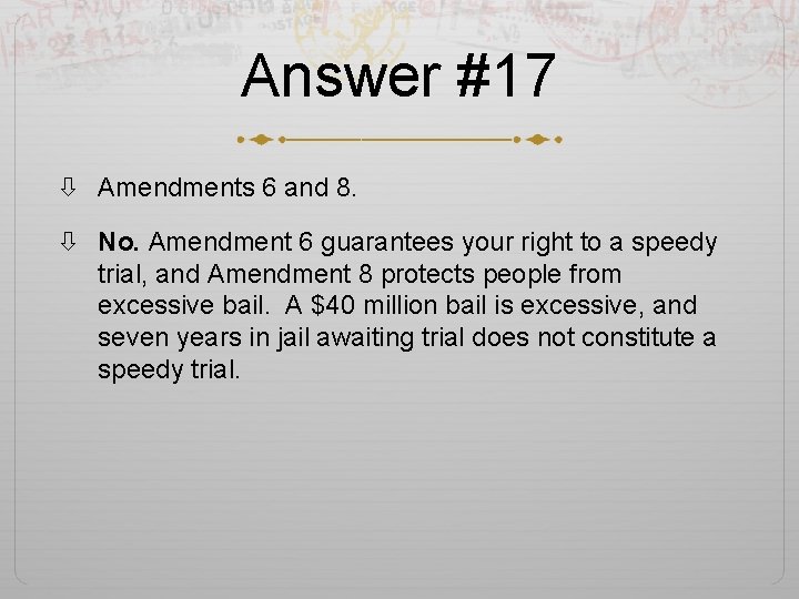 Answer #17 Amendments 6 and 8. No. Amendment 6 guarantees your right to a