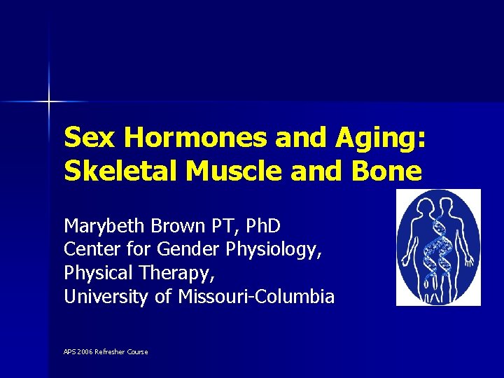 Sex Hormones and Aging: Skeletal Muscle and Bone Marybeth Brown PT, Ph. D Center