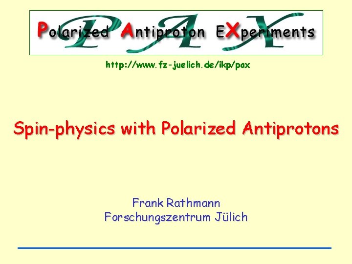 http: //www. fz-juelich. de/ikp/pax Spin-physics with Polarized Antiprotons Frank Rathmann Forschungszentrum Jülich 