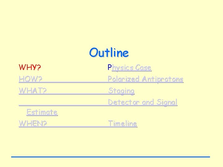 Outline WHY? Physics Case HOW? Polarized Antiprotons WHAT? Staging Estimate WHEN? Detector and Signal