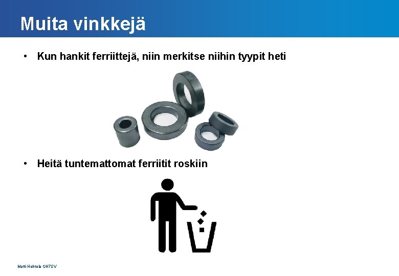 Muita vinkkejä • Kun hankit ferriittejä, niin merkitse niihin tyypit heti • Heitä tuntemattomat