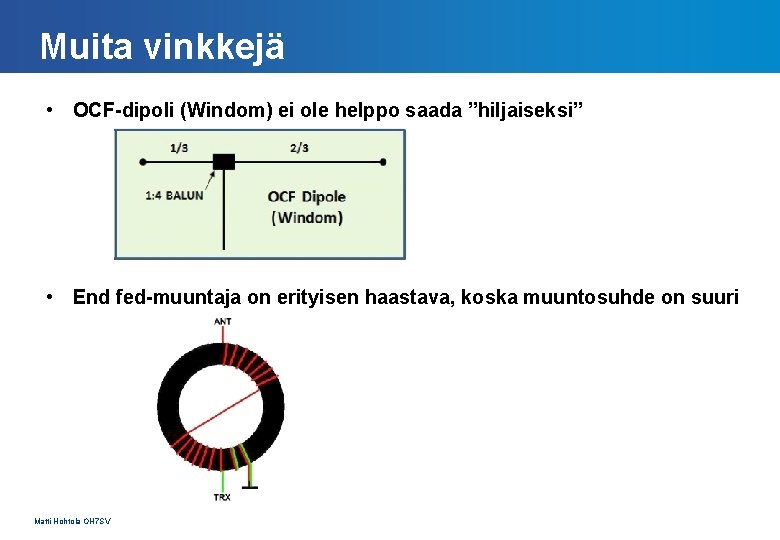 Muita vinkkejä • OCF-dipoli (Windom) ei ole helppo saada ”hiljaiseksi” • End fed-muuntaja on