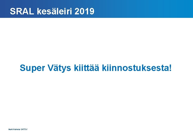 SRAL kesäleiri 2019 Super Vätys kiittää kiinnostuksesta! Matti Hohtola OH 7 SV 