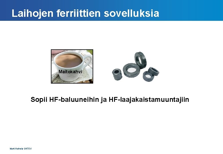 Laihojen ferriittien sovelluksia Maitokahvi Sopii HF-baluuneihin ja HF-laajakaistamuuntajiin Matti Hohtola OH 7 SV 