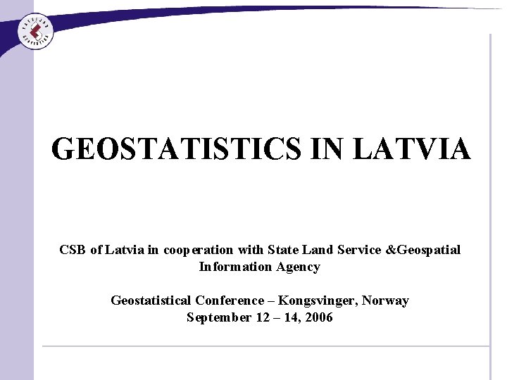 GEOSTATISTICS IN LATVIA CSB of Latvia in cooperation with State Land Service &Geospatial Information