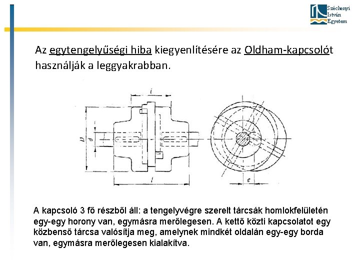 Széchenyi István Egyetem Az egytengelyűségi hiba kiegyenlítésére az Oldham-kapcsolót használják a leggyakrabban. A kapcsoló