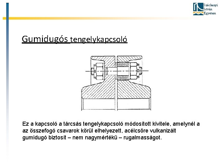 Széchenyi István Egyetem Gumidugós tengelykapcsoló Ez a kapcsoló a tárcsás tengelykapcsoló módosított kivitele, amelynél