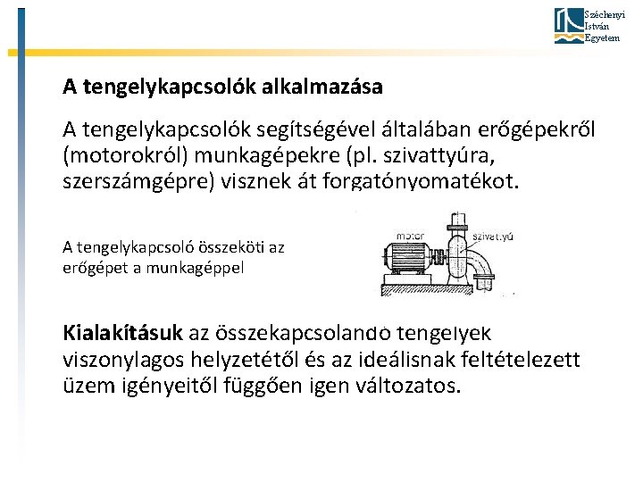 Széchenyi István Egyetem A tengelykapcsolók alkalmazása A tengelykapcsolók segítségével általában erőgépekről (motorokról) munkagépekre (pl.