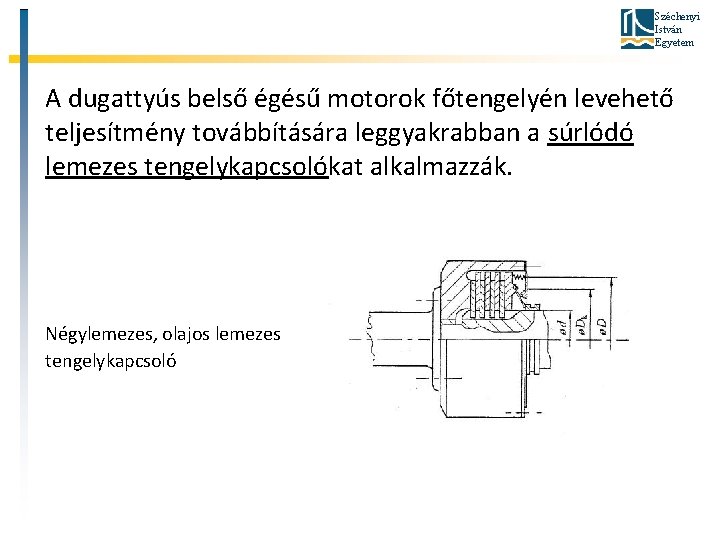 Széchenyi István Egyetem A dugattyús belső égésű motorok főtengelyén levehető teljesítmény továbbítására leggyakrabban a