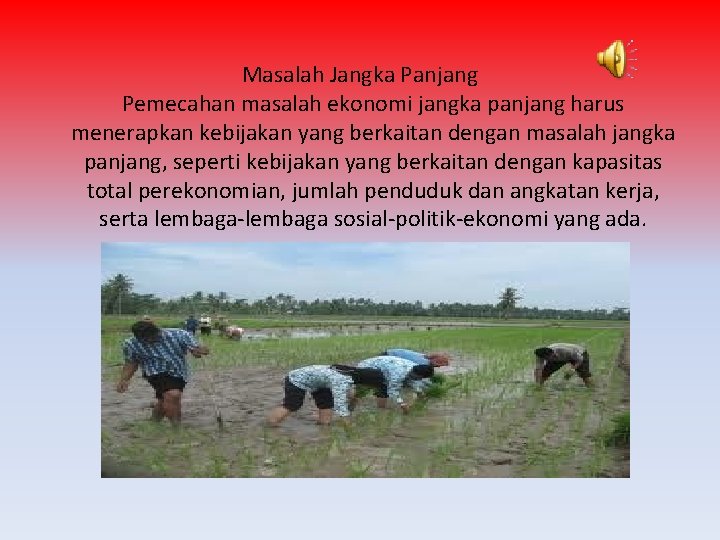 Masalah Jangka Panjang Pemecahan masalah ekonomi jangka panjang harus menerapkan kebijakan yang berkaitan dengan