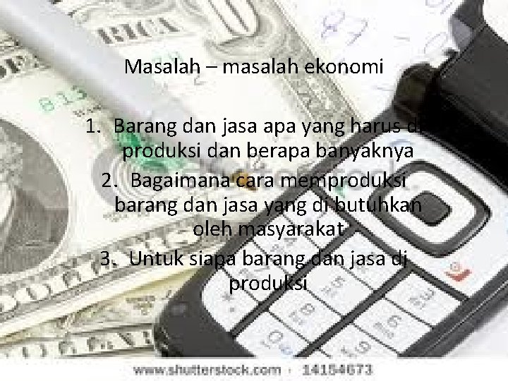 Masalah – masalah ekonomi 1. Barang dan jasa apa yang harus di produksi dan