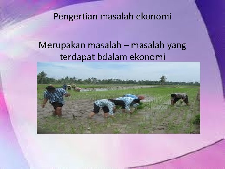 Pengertian masalah ekonomi Merupakan masalah – masalah yang terdapat bdalam ekonomi 