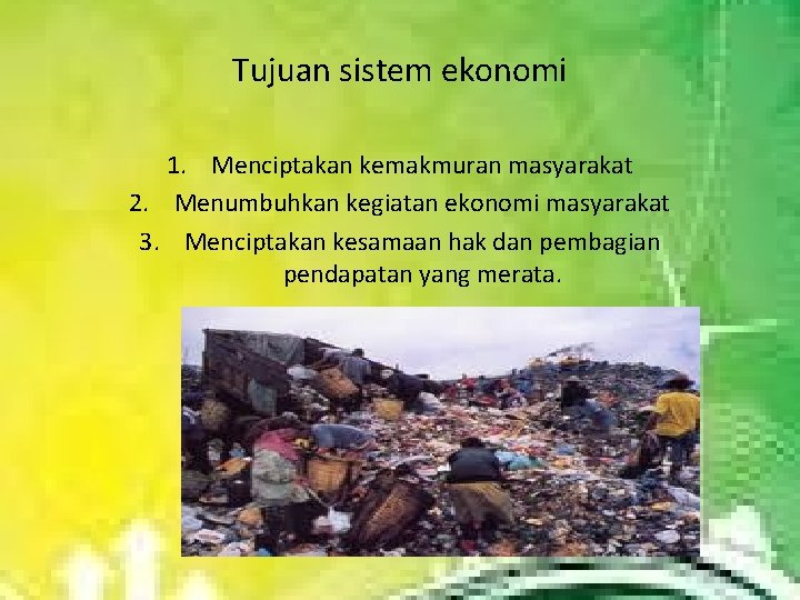 Tujuan sistem ekonomi 1. Menciptakan kemakmuran masyarakat 2. Menumbuhkan kegiatan ekonomi masyarakat 3. Menciptakan