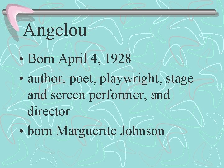 Angelou • Born April 4, 1928 • author, poet, playwright, stage and screen performer,