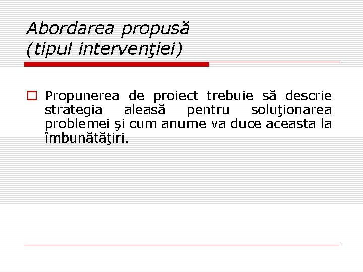 Abordarea propusă (tipul intervenţiei) o Propunerea de proiect trebuie să descrie strategia aleasă pentru Abordarea propusă (tipul intervenţiei) o Propunerea de proiect trebuie să descrie strategia aleasă pentru