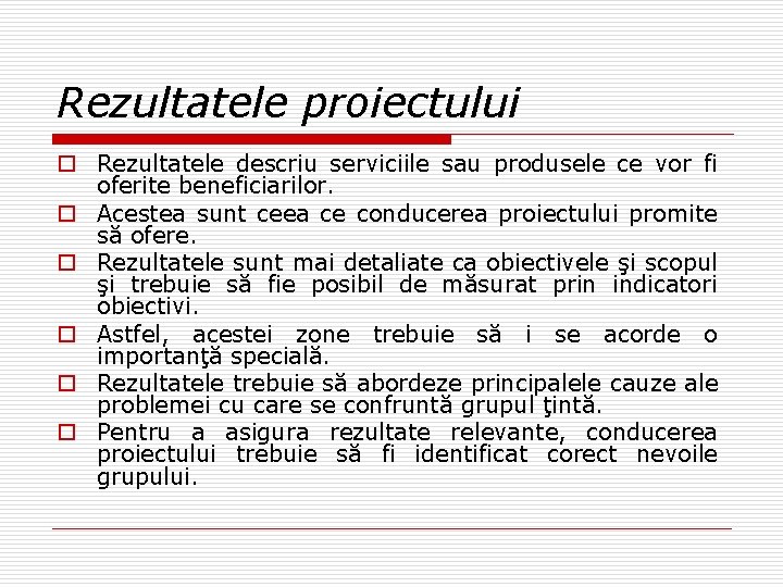 Rezultatele proiectului o Rezultatele descriu serviciile sau produsele ce vor fi oferite beneficiarilor. o Rezultatele proiectului o Rezultatele descriu serviciile sau produsele ce vor fi oferite beneficiarilor. o