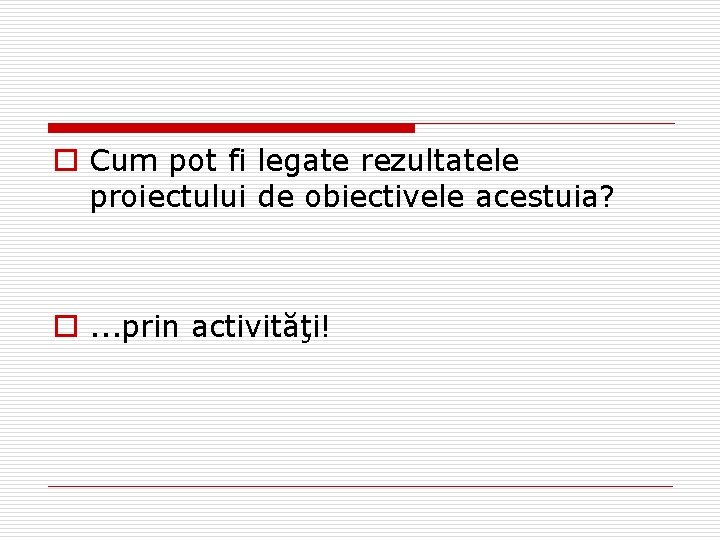 o Cum pot fi legate rezultatele proiectului de obiectivele acestuia? o. . . prin o Cum pot fi legate rezultatele proiectului de obiectivele acestuia? o. . . prin